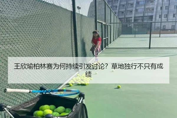 王欣瑜柏林赛为何持续引发讨论？草地独行不只有成绩