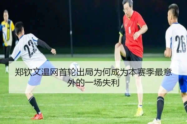 郑钦文温网首轮出局为何成为本赛季最意外的一场失利